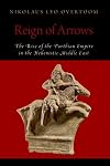 Reign of Arrows: The Rise of the Parthian Empire in the Hellenistic Middle East