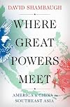 Where Great Powers Meet: America and China in Southeast Asia