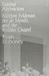 Saving Abstraction: Morton Feldman, the de Menils, and the Rothko Chapel