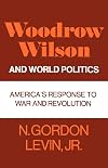 Woodrow Wilson and World Politics: America's Response to War and Revolution