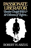 Passionate Liberator: Theodore Dwight Weld and the Dilemma of Reform