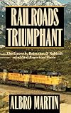 Railroads Triumphant: The Growth, Rejection, and Rebirth of a Vital American Force