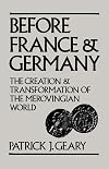 Before France and Germany: The Creation and Transformation of the Merovingian World