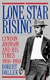 Lone Star Rising: Lyndon Johnson and His Times, 1908-1960