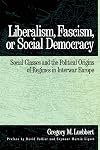 Liberalism, Fascism, or Social Democracy: Social Classes and the Political Origins of Regimes in Interwar Europe