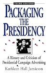 Packaging the Presidency: A History and Criticism of Presidential Campaign Advertising