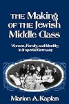 The Making of the Jewish Middle Class: Women, Family, and Identity in Imperial Germany