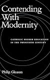 Contending With Modernity: Catholic Higher Education in the Twentieth Century