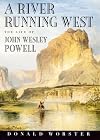A River Running West: The Life of John Wesley Powell