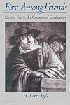 First among Friends: George Fox and the Creation of Quakerism