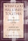 What God has joined together : the annulment crisis in American Catholicism
