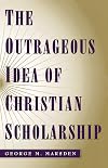 The Outrageous Idea of Christian Scholarship