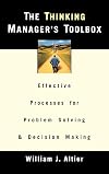 The Thinking Manager's Toolbox: Effective Processes for Problem Solving and Decision Making