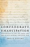 Confederate Emancipation: Southern Plans to Free and Arm Slaves during the Civil War