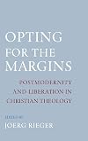 Opting for the Margins: Postmodernity and Liberation in Christian Theology