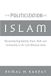 The Politicization of Islam: Reconstructing Identity, State, Faith, and Community in the Late Ottoman State