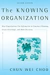 The Knowing Organization: How Organizations Use Information to Construct Meaning, Create Knowledge, and Make Decisions