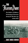 The Kaiser's Army: The Politics of Military Technology in Germany during the Machine Age, 1870-1918