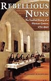 Rebellious Nuns: The Troubled History of a Mexican Convent, 1752-1863