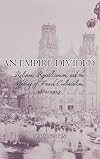 An Empire Divided: Religion, Republicanism, and the Making of French Colonialism, 1880-1914