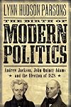 The Birth of Modern Politics: Andrew Jackson, John Quincy Adams, and the Election of 1828