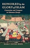 Honored by the Glory of Islam: Conversion and Conquest in Ottoman Europe