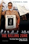 The Killing Zone: The United States Wages Cold War in Latin America