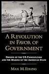 A Revolution in Favor of Government: Origins of the U.S. Constitution and the Making of the American State