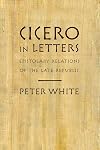 Cicero in Letters: Epistolary Relations of the Late Republic