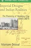 Imperial Designs and Indian Realities: The Planning of Bombay City 1845-1875