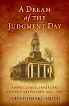 A Dream of the Judgment Day: American Millennialism and Apocalypticism, 1620-1890
