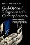 God-Optional Religion in Twentieth-Century America: Quakers, Unitarians, Reconstructionist Jews, and the Crisis Over Theism