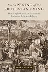The Opening of the Protestant Mind: How Anglo-American Protestants Embraced Religious Liberty