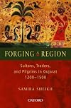 Forging A Region: Sultans, Trader, and Pilgrims in Gujarat, 1200-1500