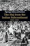 Pilgrimage, politics, and pestilence : the Haj from the Indian subcontinent, 1860-1920