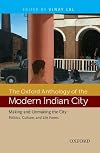 The Oxford Anthology of the Modern Indian City: Volume II: Making and Unmaking the City-Politics, Culture, and Life Forms
