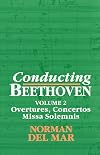 Conducting Beethoven : Volume 2: Overtures, Concertos, Missa Solemnis (Del Mar, Norman//Conducting Beethoven)