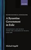 A Byzantine Government in Exile: Government and Society under the Laskarids of Nicaea, 1204-1261