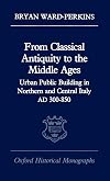 From Classical Antiquity to the Middle Ages: Urban Public Building in Northern and Central Italy, AD 300-850