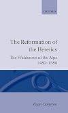 The Reformation of the Heretics: The Waldenses of the Alps, 1480-1580 (Oxford Historical Monographs)