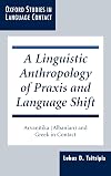 A Linguistic Anthropology of Praxis and Language Shift: Arvanitika (Albanian) and Greek in Contact