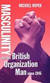 Masculinity and the British Organization Man since 1945