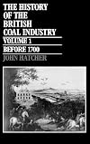The History of the British Coal Industry: Volume 1: Before 1700: Towards the Age of Coal: Before 1700 Vol 1