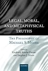 Legal, Moral, and Metaphysical Truths: The Philosophy of Michael Moore