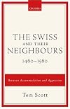The Swiss and their Neighbours, 1460-1560: Between Accommodation and Aggression