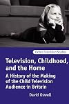 Television, Childhood, and the Home: A History of the Making of the Child Television Audience in Britain