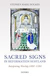 Sacred Signs in Reformation Scotland: Interpreting Worship, 1488-1590