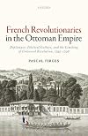 French Revolutionaries in the Ottoman Empire: Political Culture, Diplomacy, and the Limits of Universal Revolution, 1792-1798