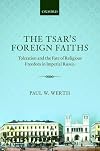 The Tsar's Foreign Faiths: Toleration and the Fate of Religious Freedom in Imperial Russia