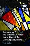 Intercessory Prayer and the Monastic Ideal in the Time of the Carolingian Reforms (Oxford Theology and Religion Monographs)